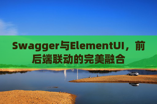 Swagger与ElementUI，前后端联动的完美融合